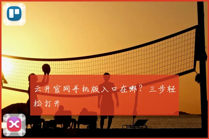 云开官网手机版入口在哪？三步轻松打开