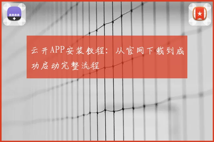 云开APP安装教程：从官网下载到成功启动完整流程