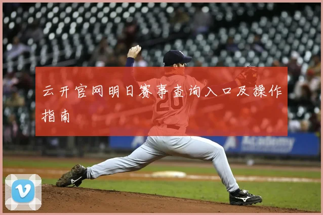云开官网明日赛事查询入口及操作指南