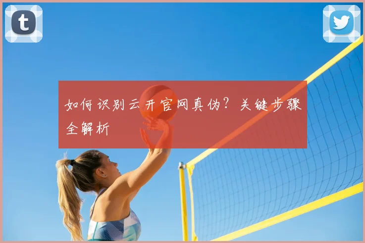 如何识别云开官网真伪?关键步骤全解析