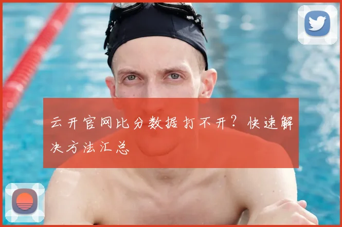 云开官网比分数据打不开？快速解决方法汇总