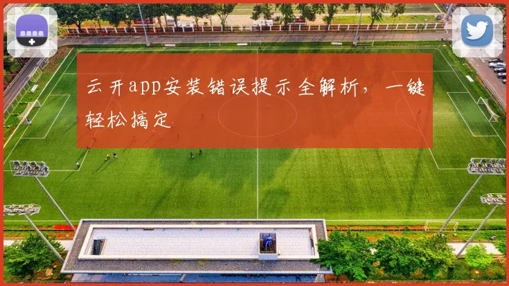 云开app安装错误提示全解析，一键轻松搞定