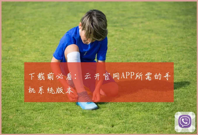 下载前必看:云开官网APP所需的手机系统版本