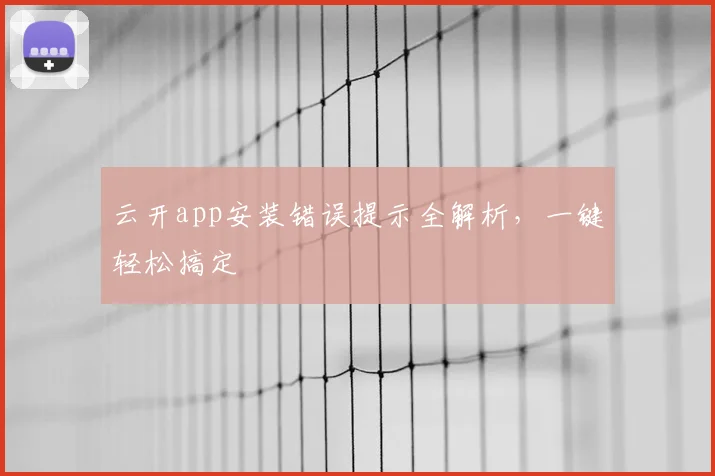 云开app安装错误提示全解析,一键轻松搞定