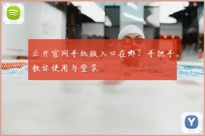 云开官网手机版入口在哪?手把手教你使用与登录