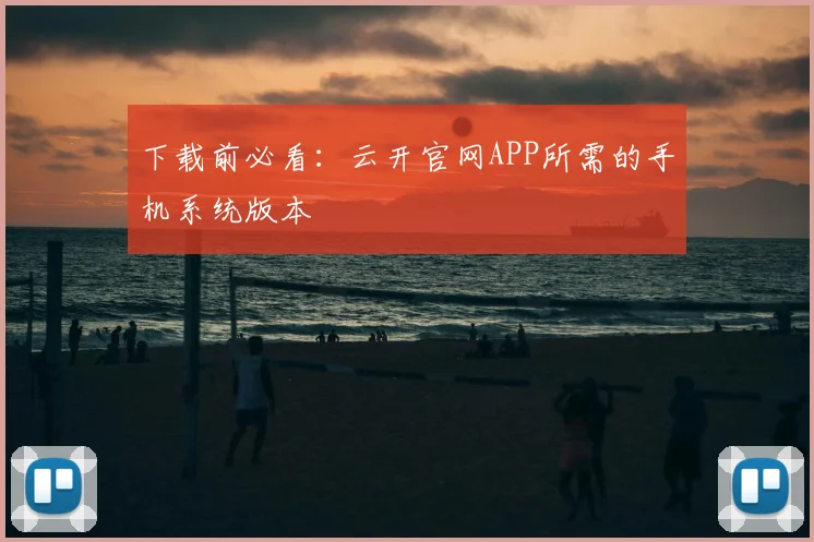 下载前必看:云开官网APP所需的手机系统版本