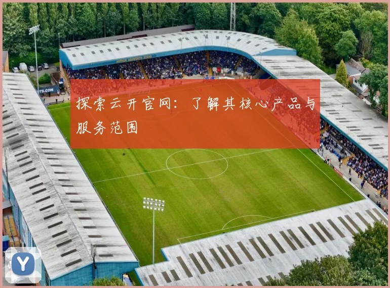探索云开官网:了解其核心产品与服务范围