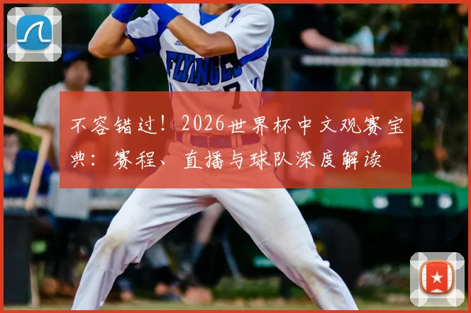 不容错过!2026世界杯中文观赛宝典:赛程、直播与球队深度解读